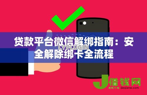 贷款平台微信解绑指南:安全解除绑卡全流程 贷款平台微信解绑指南:安全解除绑卡全流程
