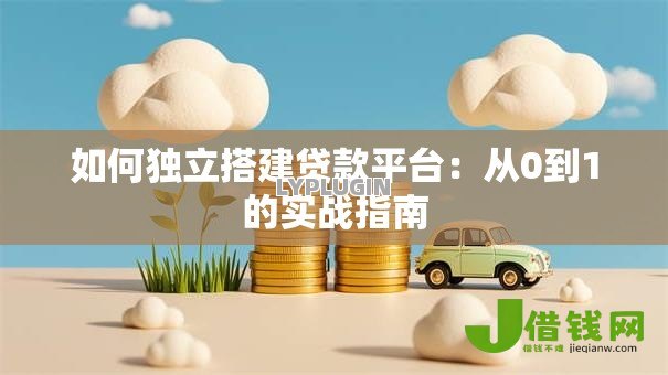 如何独立搭建贷款平台：从0到1的实战指南