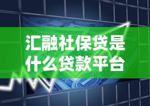 汇融社保贷是什么贷款平台?社保缴纳者专属的借款方案解析 汇融社保贷是什么贷款平台?社保缴纳者专属的借款方案解析