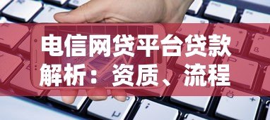 电信网贷平台贷款解析：资质、流程与注意事项