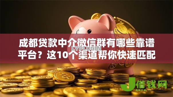 成都贷款中介微信群有哪些靠谱平台？这10个渠道帮你快速匹配资金
