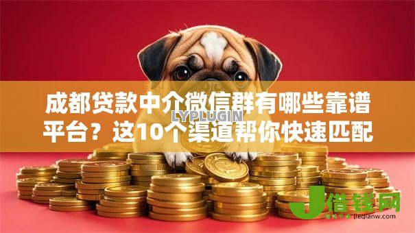 成都贷款中介微信群有哪些靠谱平台？这10个渠道帮你快速匹配资金