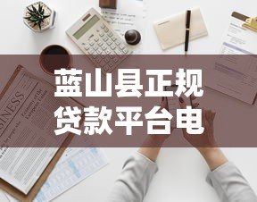 蓝山县正规贷款平台电话地址一览,快速解决资金需求 蓝山县正规贷款平台电话地址一览,快速解决资金需求