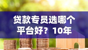 贷款专员选哪个平台好？10年从业者真实评测