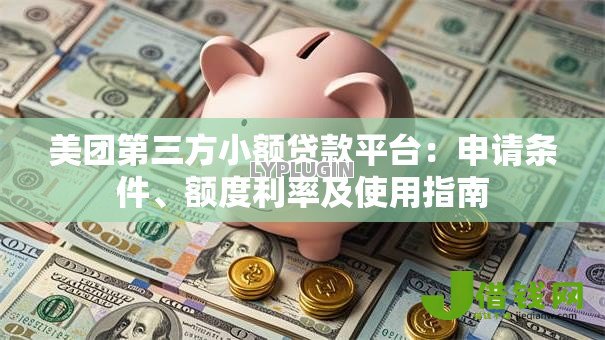 美团第三方小额贷款平台:申请条件、额度利率及使用指南 美团第三方小额贷款平台:申请条件、额度利率及使用指南