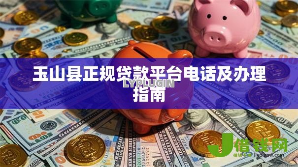 玉山县正规贷款平台电话及办理指南 玉山县正规贷款平台电话及办理指南