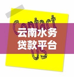 云南水务贷款平台电话及贷款服务指南 云南水务贷款平台电话及贷款服务指南