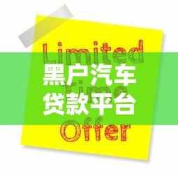 黑户汽车贷款平台有哪些?5大申请攻略及注意事项 黑户汽车贷款平台有哪些?5大申请攻略及注意事项