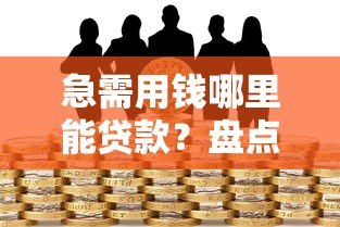 急需用钱哪里能贷款？盘点正规可靠的借贷平台推荐
