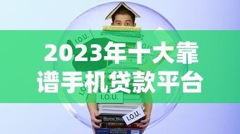 2023年十大靠谱手机贷款平台推荐：快速下款低息借款攻略