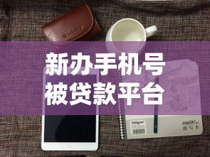 新办手机号被贷款平台获取的5个真实原因及防范技巧