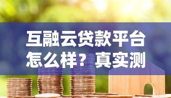 互融云贷款平台怎么样?真实测评+用户反馈全解析 互融云贷款平台怎么样?真实测评+用户反馈全解析