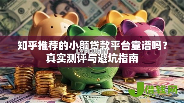 知乎推荐的小额贷款平台靠谱吗?真实测评与避坑指南 知乎推荐的小额贷款平台靠谱吗?真实测评与避坑指南