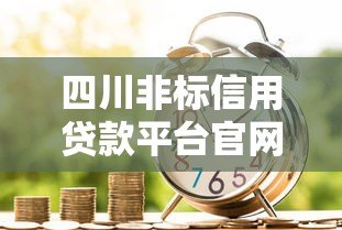 四川非标信用贷款平台官网：灵活借贷的5大关键指南