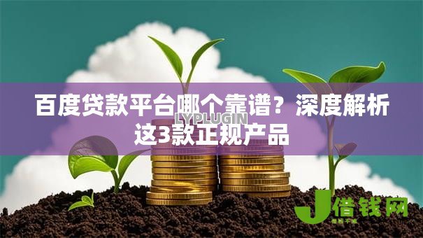百度贷款平台哪个靠谱?深度解析这3款正规产品 百度贷款平台哪个靠谱?深度解析这3款正规产品