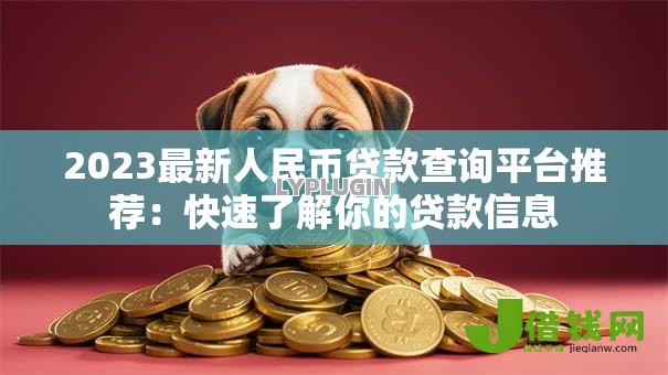 2023最新人民币贷款查询平台推荐：快速了解你的贷款信息