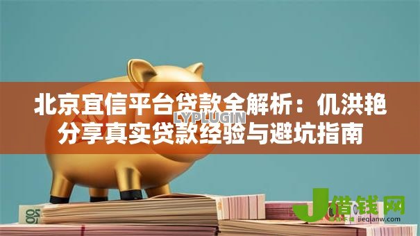 北京宜信平台贷款全解析：仉洪艳分享真实贷款经验与避坑指南