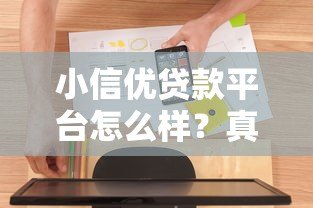小信优贷款平台怎么样？真实体验与全面解析