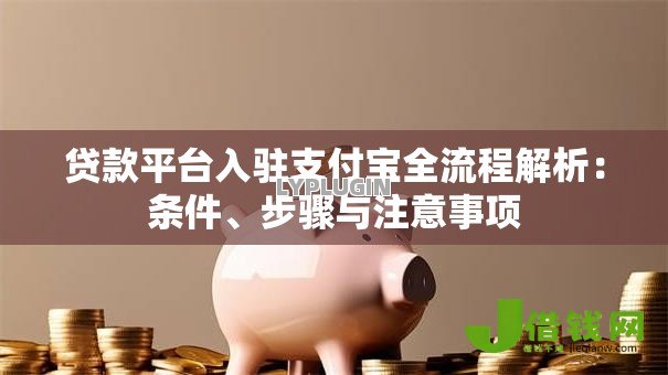 贷款平台入驻支付宝全流程解析:条件、步骤与注意事项 贷款平台入驻支付宝全流程解析:条件、步骤与注意事项