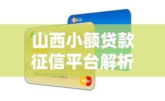山西小额贷款征信平台解析：快速获贷的信用通行证