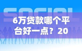 6万贷款哪个平台好一点？2023年正规低息平台推荐