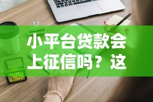 小平台贷款会上征信吗?这些细节你一定要知道 小平台贷款会上征信吗?这些细节你一定要知道