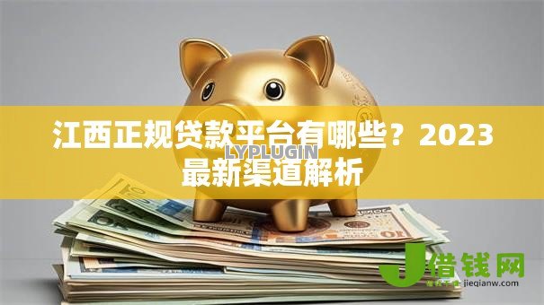 江西正规贷款平台有哪些?2023最新渠道解析 江西正规贷款平台有哪些?2023最新渠道解析