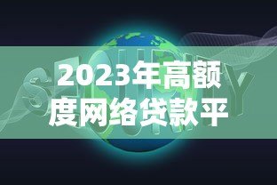 2023年高额度网络贷款平台推荐：这10个平台额度高、放款快