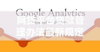 网贷平台贷款管理办法最新规定及操作指南 网贷平台贷款管理办法最新规定及操作指南