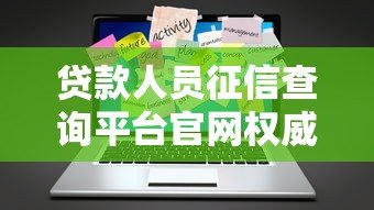 贷款人员征信查询平台官网权威解析：专业指南与使用技巧