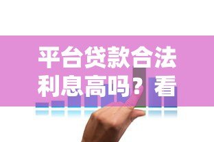 平台贷款合法利息高吗?看懂利率合规性 平台贷款合法利息高吗?看懂利率合规性