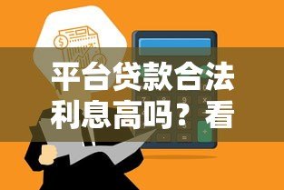 平台贷款合法利息高吗?看懂利率合规性 平台贷款合法利息高吗?看懂利率合规性