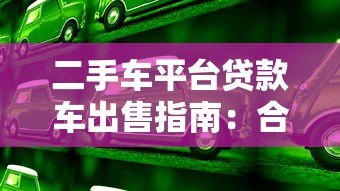 二手车平台贷款车出售指南:合法流程与注意事项 二手车平台贷款车出售指南:合法流程与注意事项