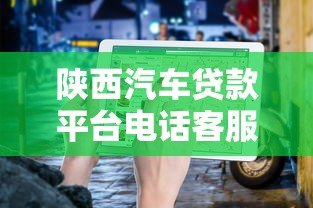 陕西汽车贷款平台电话客服咨询指南