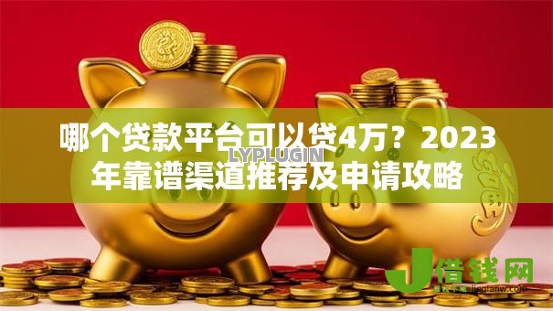 哪个贷款平台可以贷4万？2023年靠谱渠道推荐及申请攻略
