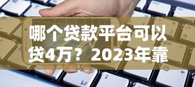 哪个贷款平台可以贷4万？2023年靠谱渠道推荐及申请攻略