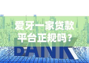 爱牙一家贷款平台正规吗?资质、利息、用户评价全解析 爱牙一家贷款平台正规吗?资质、利息、用户评价全解析