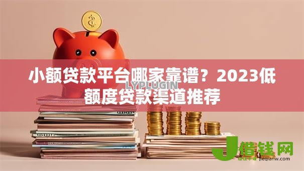 小额贷款平台哪家靠谱?2023低额度贷款渠道推荐 小额贷款平台哪家靠谱?2023低额度贷款渠道推荐