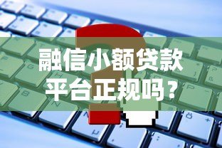 融信小额贷款平台正规吗?最新申请攻略解析 融信小额贷款平台正规吗?最新申请攻略解析