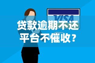 贷款逾期不还平台不催收?真实后果与应对方法全解析 贷款逾期不还平台不催收?真实后果与应对方法全解析