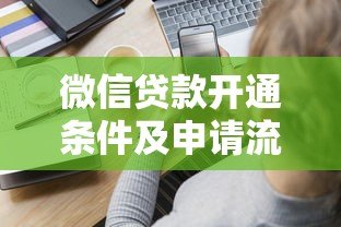 微信贷款开通条件及申请流程全解析 微信贷款开通条件及申请流程全解析