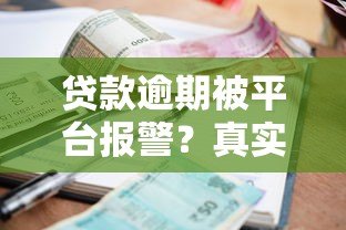 贷款逾期被平台报警?真实案例解析法律风险 贷款逾期被平台报警?真实案例解析法律风险