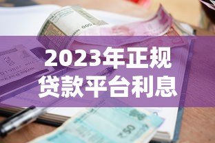 2023年正规贷款平台利息对比：哪家最靠谱？