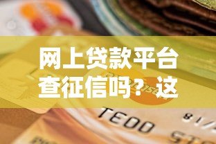 网上贷款平台查征信吗?这些细节影响你的信用记录 网上贷款平台查征信吗?这些细节影响你的信用记录
