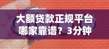 大额贷款正规平台哪家靠谱？3分钟快速到账低利率攻略