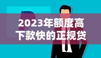 2023年额度高下款快的正规贷款平台推荐 2023年额度高下款快的正规贷款平台推荐