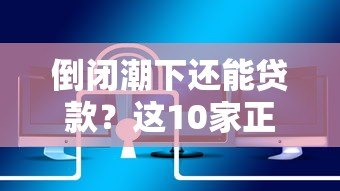 倒闭潮下还能贷款?这10家正规网贷平台安全可靠 倒闭潮下还能贷款?这10家正规网贷平台安全可靠