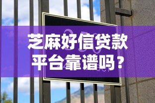 芝麻好信贷款平台靠谱吗?真实评测与避坑指南 芝麻好信贷款平台靠谱吗?真实评测与避坑指南
