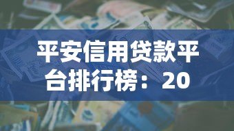 平安信用贷款平台排行榜:2023年最新推荐与申请攻略 平安信用贷款平台排行榜:2023年最新推荐与申请攻略