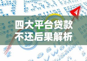 四大平台贷款不还后果解析及应对策略